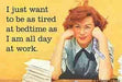 I Just Want To Be As Tired At Bedtime As I Am All Day At Work Ephemera Refrigerator Magnet Fridge Magnet 